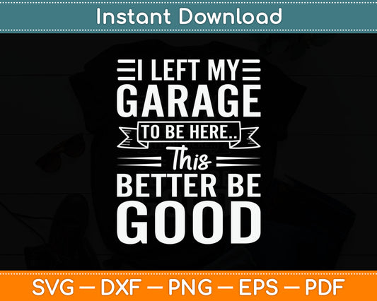 I Left My Garage To Be Here This Better Good Mechanic Car Svg Design Cutting File