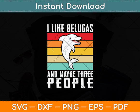 I Like Belugas And Maybe Three People Svg Digital Cutting File