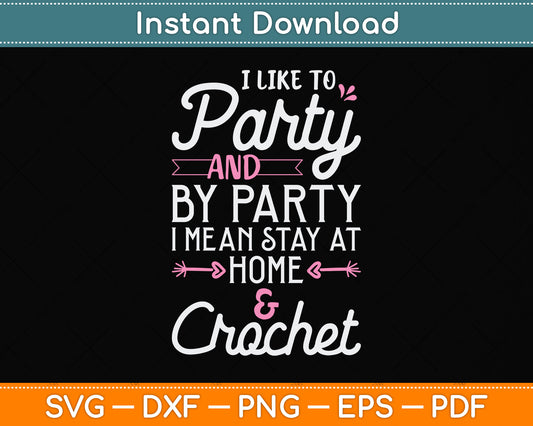 I Like To Party Stay At Home And Crochet Funny Crocheting Svg Digital Cutting File