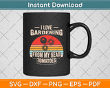 I Love Gardening From My Head Tomatoes Funny Svg Digital Cutting File