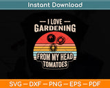 I Love Gardening From My Head Tomatoes Funny Svg Digital Cutting File