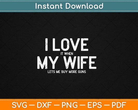 I Love It When My Wife Lets Me Buy More Guns Svg Digital Cutting File
