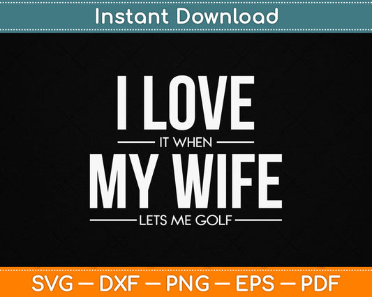 I Love It When My Wife Lets Me Golf SVG Digital Cutting File