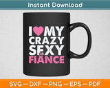 I Love My Crazy Sexy Fiance Valentine's Day Engaged Svg Digital Cutting File