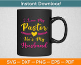 I Love My Pastor He's My Husband, Loving Pastors Wife Quote Svg Digital Cutting File