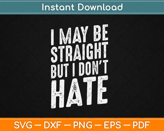 I May Be Straight But I Don't Hate Gift LGBT Svg Design Digital Cutting File