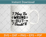 I May Be Wrong But I Doubt It Svg Png Dxf Digital Cutting File