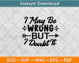 I May Be Wrong But I Doubt It Svg Png Dxf Digital Cutting File