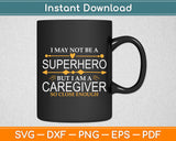 I May Not Be A Superhero But I Am A Caregiver Svg Digital Cutting File