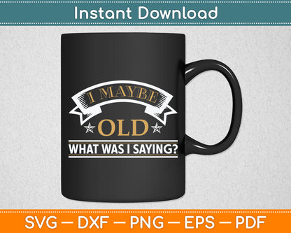I May Be Old What Was I Saying Senior Citizen Svg Digital Cutting File