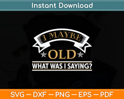 I May Be Old What Was I Saying Senior Citizen Svg Digital Cutting File
