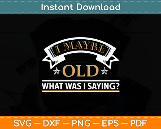 I May Be Old What Was I Saying Senior Citizen Svg Digital Cutting File