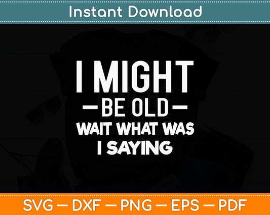I Might Be Old Wait What Was I Saying Senior Citizen Svg Digital Cutting File