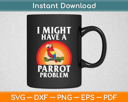 I Might Have A Parrot Problem Parrot Svg Digital Cutting File