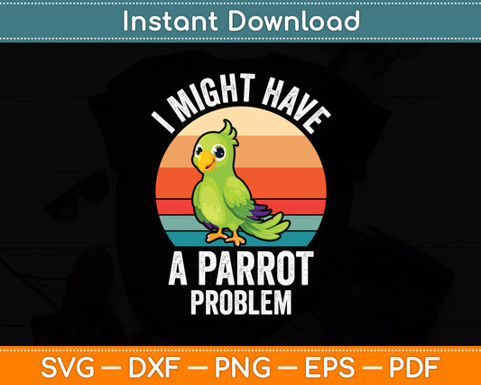 I Might Have A Parrot Problem Parrot Svg Digital Cutting File