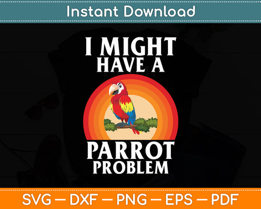 I Might Have A Parrot Problem Parrot Svg Digital Cutting File