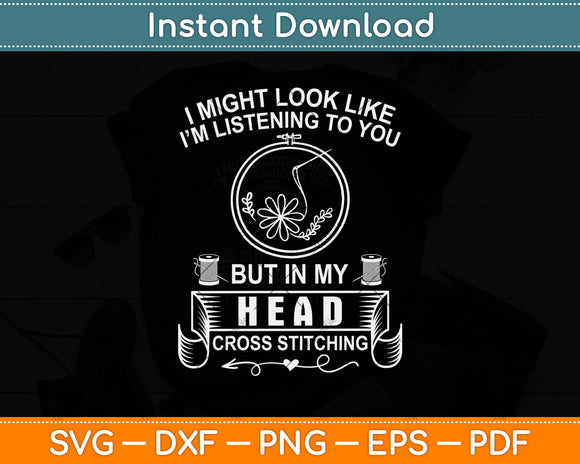 I Might Look Like I’m Listening To You But In My Head Cross Stitching Svg Cutting File