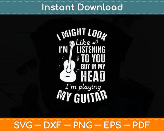I Might Look Like I'm Listening To You Funny Guitar Music Svg Digital Cutting File
