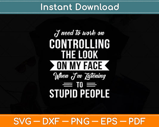 I Need To Work On Controlling The Look On My Face Funny Svg Digital Cutting File