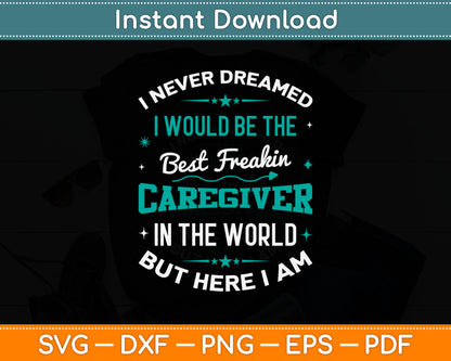 I Never Dreamed Best Freaking Caregiver In The World Here I Am Svg Digital Cutting File