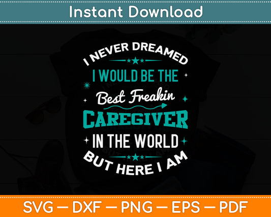 I Never Dreamed Best Freaking Caregiver In The World Here I Am Svg Digital Cutting File
