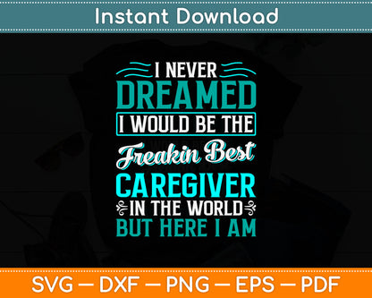 I Never Dreamed Freakin Best Caregiver But Here I Am Svg Digital Cutting File