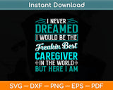 I Never Dreamed Freakin Best Caregiver But Here I Am Svg Digital Cutting File