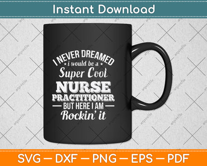 I Never Dreamed I Would Be A Super Cool Nurse Practitioner Svg Digital Cutting File