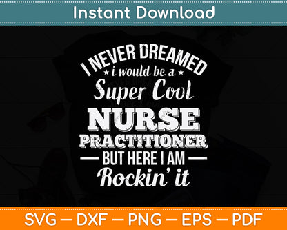 I Never Dreamed I Would Be A Super Cool Nurse Practitioner Svg Digital Cutting File