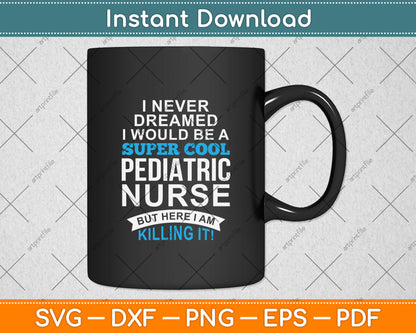 I Never Dreamed I Would Be A Super Cool Pediatric Nurse Svg Digital Cutting File