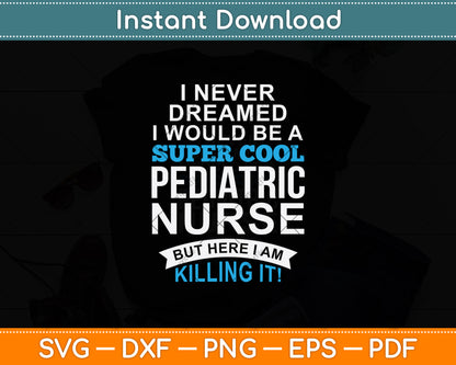 I Never Dreamed I Would Be A Super Cool Pediatric Nurse Svg Digital Cutting File