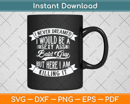 I Never Dreamed I Would Be a Sexy Ass Bald Guy Svg Digital Cutting File