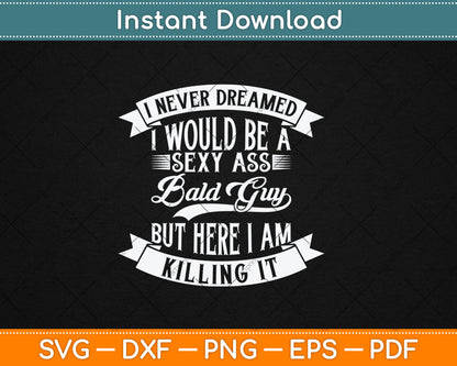 I Never Dreamed I Would Be a Sexy Ass Bald Guy Svg Digital Cutting File