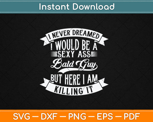 I Never Dreamed I Would Be a Sexy Ass Bald Guy Svg Digital Cutting File