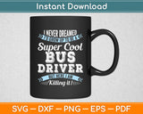 I Never Dreamed I'd Grow Up To Be A Super Cool Bus Driver Funny Svg Digital Cutting File