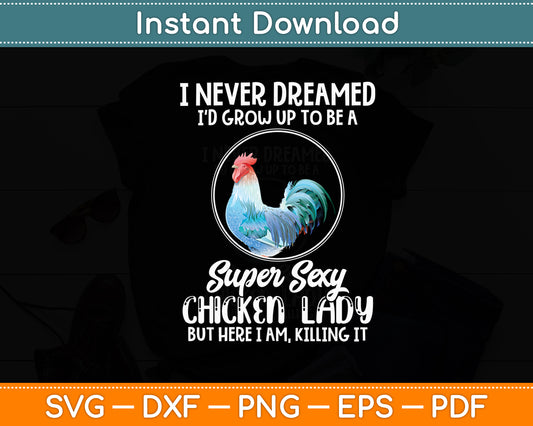 I Never Dreamed I'd Grow Up To Be A Super Sexy Chicken Lady Svg Digital Cutting File