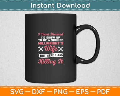 I Never Dreamed I'd Grow Up To Be A Spoiled Millwright Wife Svg Digital Cutting File