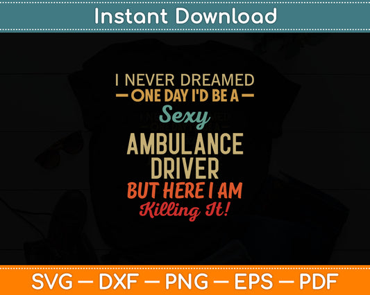 I Never Dreamed One Day I'd Be A Sexy Ambulance Driver Svg Digital Cutting File