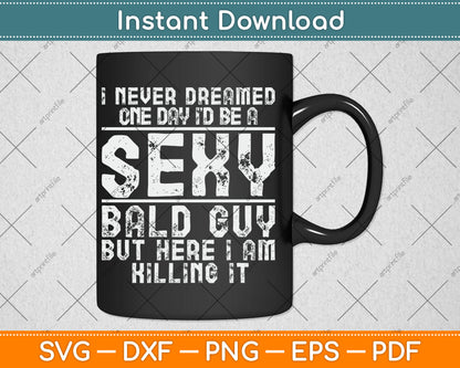 I Never Dreamed One Day I’d Be A Sexy Bald Funny Bald Guy Svg Digital Cutting File