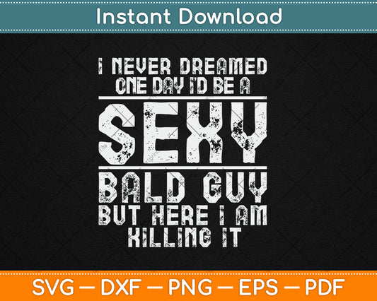 I Never Dreamed One Day I’d Be A Sexy Bald Funny Bald Guy Svg Digital Cutting File
