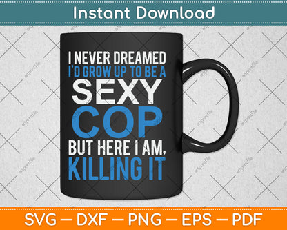 I Never Dreamed Sexy Cop Here I Am Svg Digital Cutting File
