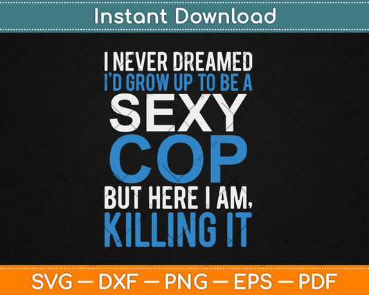 I Never Dreamed Sexy Cop Here I Am Svg Digital Cutting File
