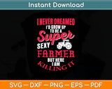 I Never Dreamed I'd Grow Up To Be A Super Sexy Farmer Svg Digital Cutting File