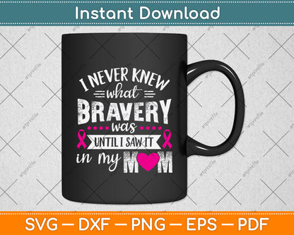I Never Knew What Bravery Was Until I Saw It In My Mom Svg Png Dxf Digital Cutting File