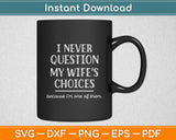 I Never Question My Wife's Choices Funny Dad Husband Fathers Day Svg Cutting File