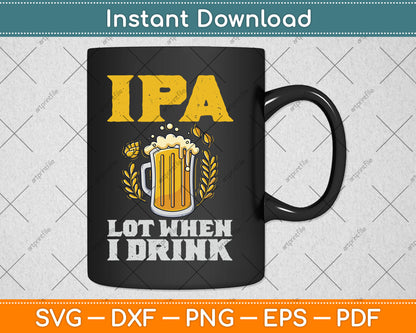 IPA Lot When I Drink Gift Funny Drinking Beer Svg Digital Cutting File