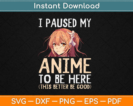 I Paused My Anime To Be Here Otaku Anime Merch Gift Svg Digital Cutting File