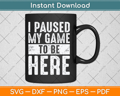 I Paused My Game To Be Here Funny Video Gamer Svg Digital Cutting File