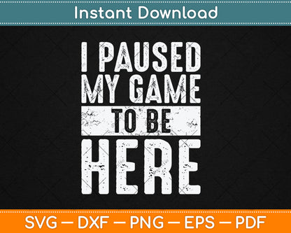 I Paused My Game To Be Here Funny Video Gamer Svg Digital Cutting File