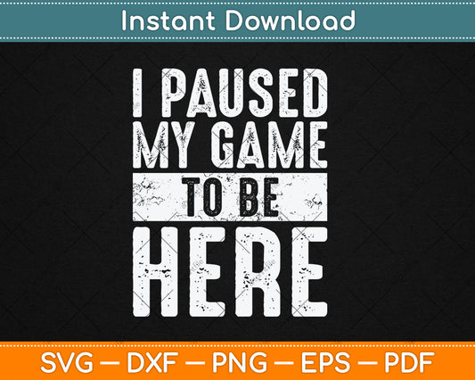 I Paused My Game To Be Here Funny Video Gamer Svg Digital Cutting File